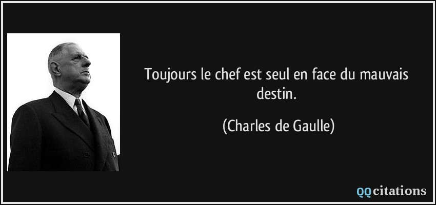 Toujours le chef est seul en face du mauvais destin.  - Charles de Gaulle