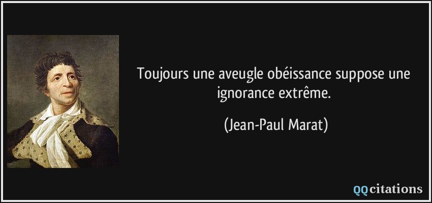 Toujours une aveugle obéissance suppose une ignorance extrême.  - Jean-Paul Marat