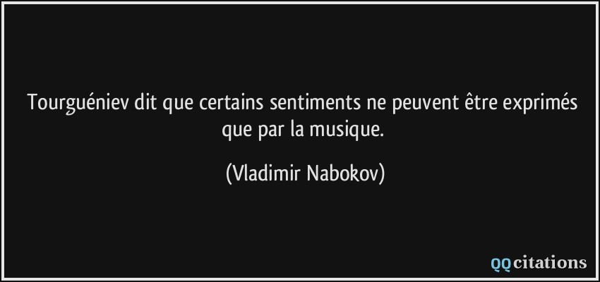 Tourguéniev dit que certains sentiments ne peuvent être exprimés que par la musique.  - Vladimir Nabokov