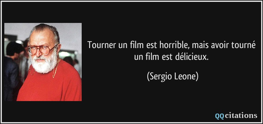 Tourner un film est horrible, mais avoir tourné un film est délicieux.  - Sergio Leone