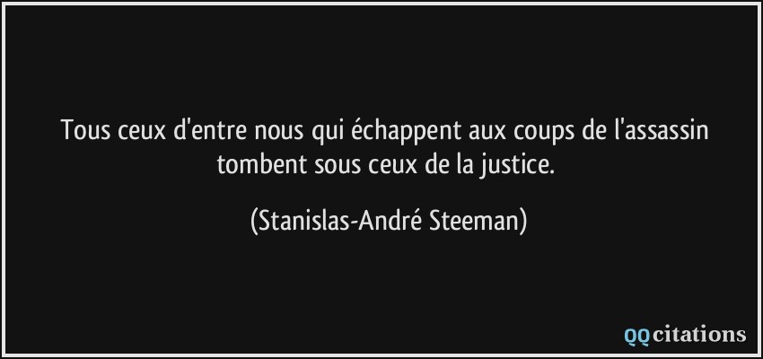 Tous ceux d'entre nous qui échappent aux coups de l'assassin tombent sous ceux de la justice.  - Stanislas-André Steeman
