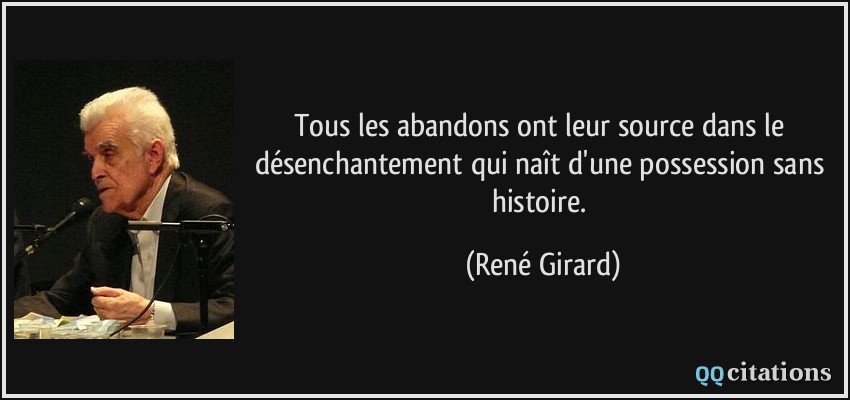 Tous les abandons ont leur source dans le désenchantement qui naît d'une possession sans histoire.  - René Girard