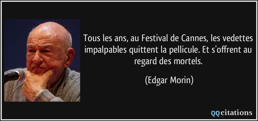 Tous les ans, au Festival de Cannes, les vedettes impalpables quittent la pellicule. Et s'offrent au regard des mortels.  - Edgar Morin