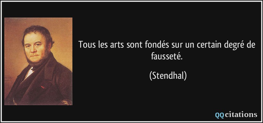 Tous les arts sont fondés sur un certain degré de fausseté.  - Stendhal
