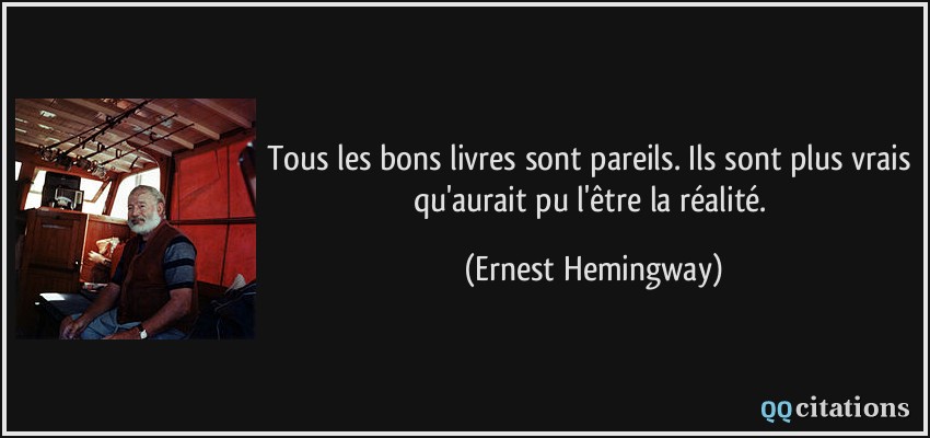 Tous les bons livres sont pareils. Ils sont plus vrais qu'aurait pu l'être la réalité.  - Ernest Hemingway