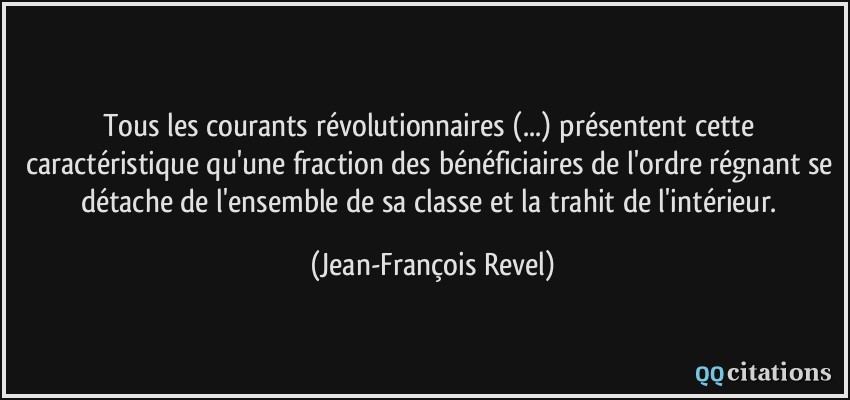 Tous les courants révolutionnaires (...) présentent cette caractéristique qu'une fraction des bénéficiaires de l'ordre régnant se détache de l'ensemble de sa classe et la trahit de l'intérieur.  - Jean-François Revel