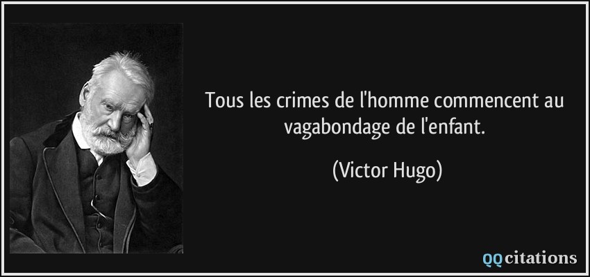 Tous les crimes de l'homme commencent au vagabondage de l'enfant.  - Victor Hugo
