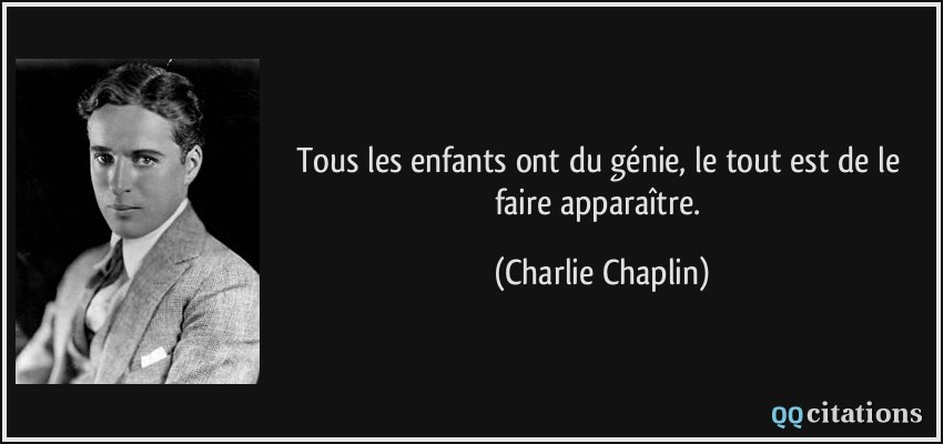 Tous les enfants ont du génie, le tout est de le faire apparaître.  - Charlie Chaplin