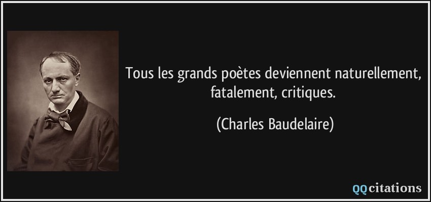 Tous les grands poètes deviennent naturellement, fatalement, critiques.  - Charles Baudelaire