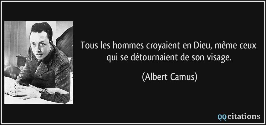 Tous les hommes croyaient en Dieu, même ceux qui se détournaient de son visage.  - Albert Camus