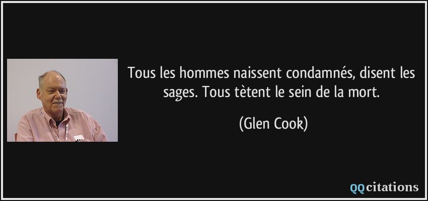 Tous les hommes naissent condamnés, disent les sages. Tous tètent le sein de la mort.  - Glen Cook