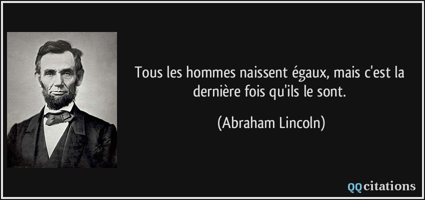 Tous les hommes naissent égaux, mais c'est la dernière fois qu'ils le sont.  - Abraham Lincoln
