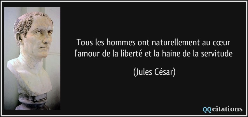 Tous les hommes ont naturellement au cœur l'amour de la liberté et la haine de la servitude  - Jules César