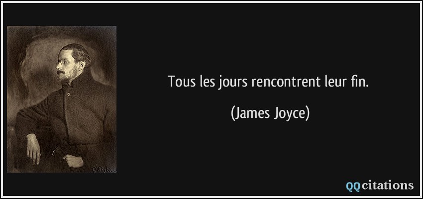 Tous les jours rencontrent leur fin.  - James Joyce
