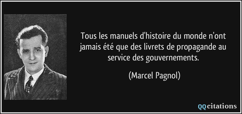 Tous les manuels d'histoire du monde n'ont jamais été que des livrets de propagande au service des gouvernements.  - Marcel Pagnol