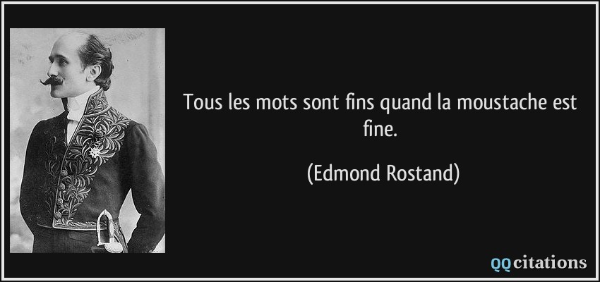 Tous les mots sont fins quand la moustache est fine.  - Edmond Rostand