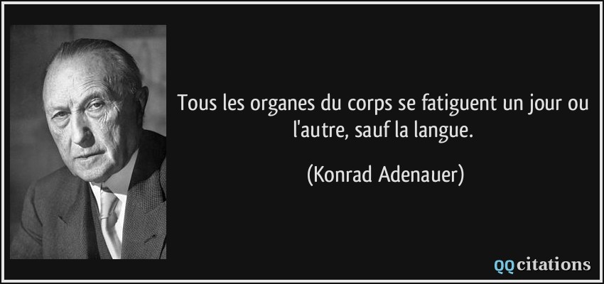 Tous les organes du corps se fatiguent un jour ou l'autre, sauf la langue.  - Konrad Adenauer