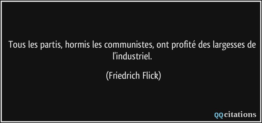 Tous les partis, hormis les communistes, ont profité des largesses de l'industriel.  - Friedrich Flick