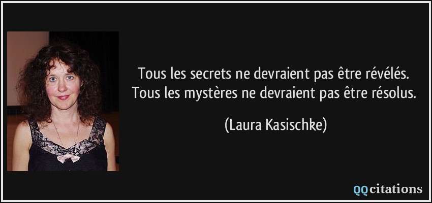 Tous les secrets ne devraient pas être révélés. Tous les mystères ne devraient pas être résolus.  - Laura Kasischke