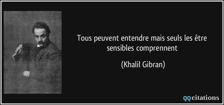 Tous peuvent entendre mais seuls les être sensibles comprennent  - Khalil Gibran