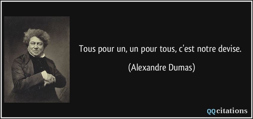 Tous pour un, un pour tous, c'est notre devise.  - Alexandre Dumas
