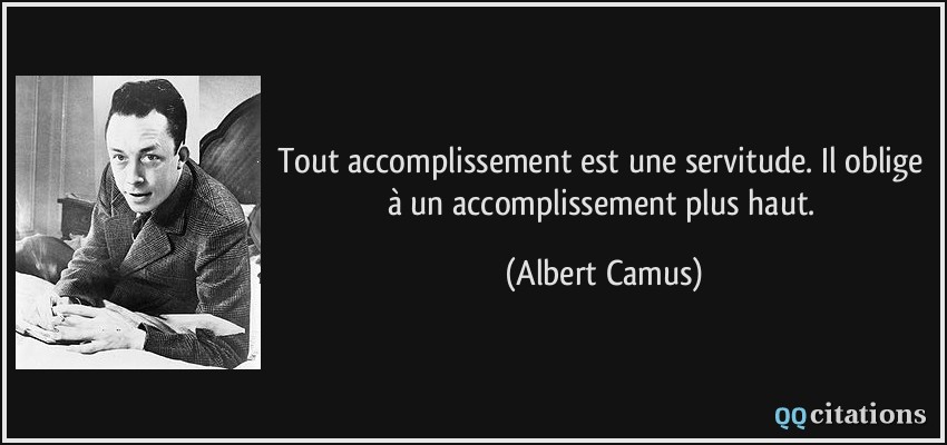Tout accomplissement est une servitude. Il oblige à un accomplissement plus haut.  - Albert Camus