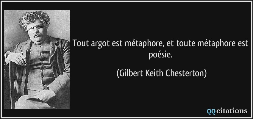 Tout argot est métaphore, et toute métaphore est poésie.  - Gilbert Keith Chesterton