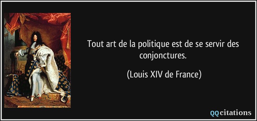 Tout art de la politique est de se servir des conjonctures.  - Louis XIV de France