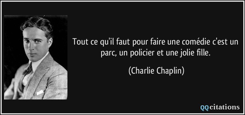 Tout ce qu'il faut pour faire une comédie c'est un parc, un policier et une jolie fille.  - Charlie Chaplin