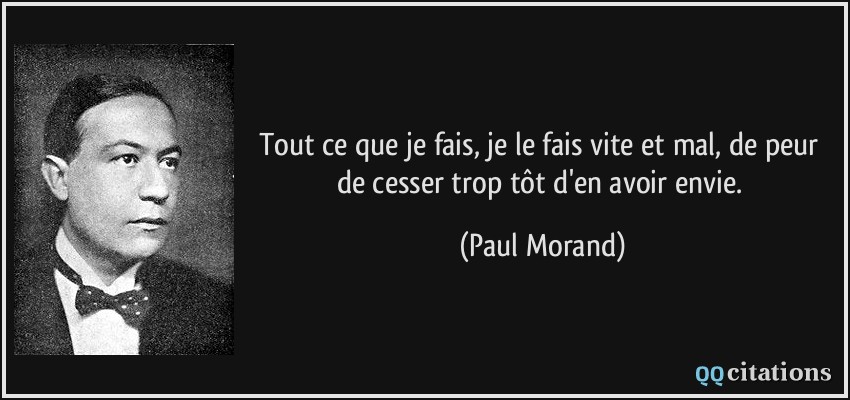 Tout ce que je fais, je le fais vite et mal, de peur de cesser trop tôt d'en avoir envie.  - Paul Morand