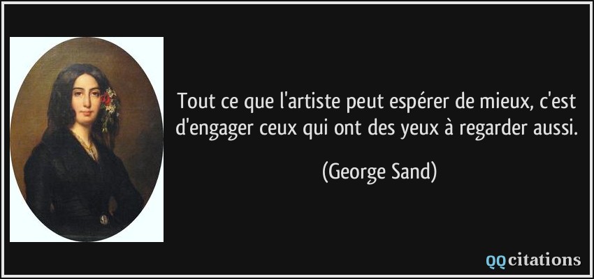 Tout ce que l'artiste peut espérer de mieux, c'est d'engager ceux qui ont des yeux à regarder aussi.  - George Sand