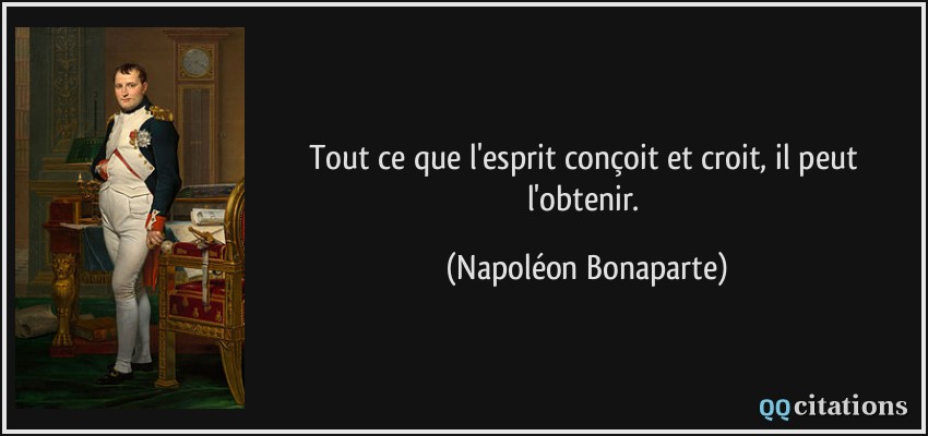 Tout ce que l'esprit conçoit et croit, il peut l'obtenir.  - Napoléon Bonaparte