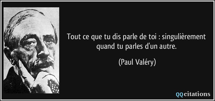 Tout ce que tu dis parle de toi : singulièrement quand tu parles d'un autre.  - Paul Valéry