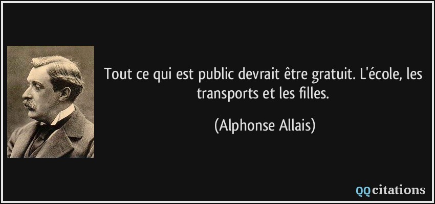 Tout ce qui est public devrait être gratuit. L'école, les transports et les filles.  - Alphonse Allais