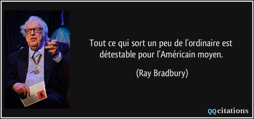 Tout ce qui sort un peu de l'ordinaire est détestable pour l'Américain moyen.  - Ray Bradbury