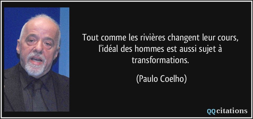 Tout comme les rivières changent leur cours, l'idéal des hommes est aussi sujet à transformations.  - Paulo Coelho