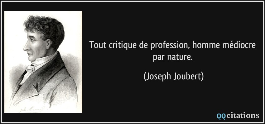 Tout critique de profession, homme médiocre par nature.  - Joseph Joubert