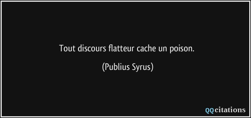 Tout discours flatteur cache un poison.  - Publius Syrus