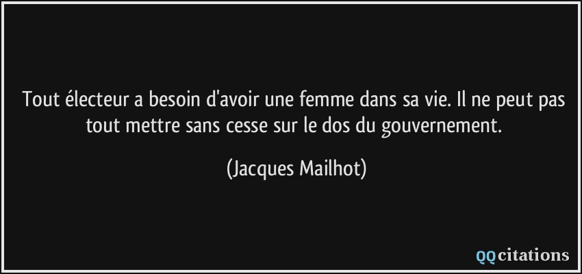 Tout électeur a besoin d'avoir une femme dans sa vie. Il ne peut pas tout mettre sans cesse sur le dos du gouvernement.  - Jacques Mailhot