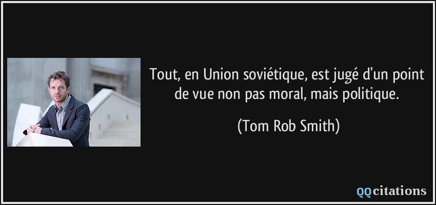 Tout, en Union soviétique, est jugé d'un point de vue non pas moral, mais politique.  - Tom Rob Smith