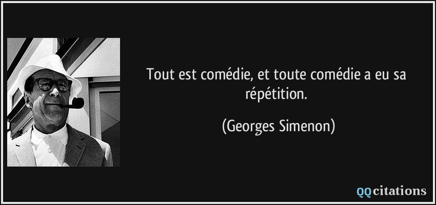 Tout est comédie, et toute comédie a eu sa répétition.  - Georges Simenon