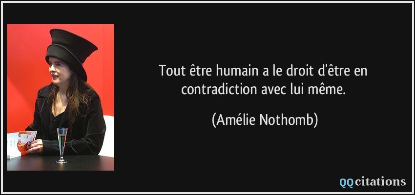 Tout être humain a le droit d'être en contradiction avec lui même.  - Amélie Nothomb