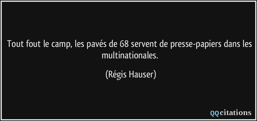 Tout fout le camp, les pavés de 68 servent de presse-papiers dans les multinationales.  - Régis Hauser