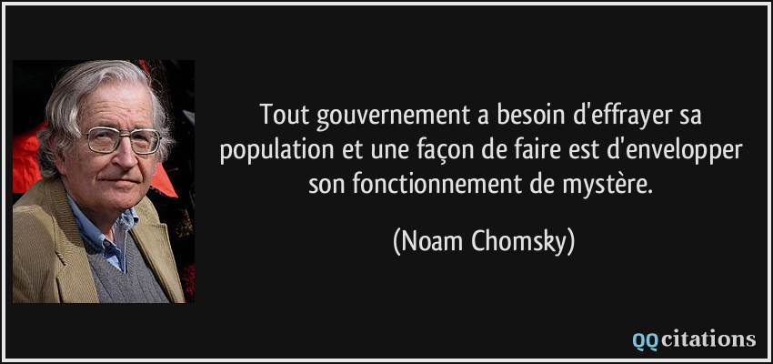 Tout gouvernement a besoin d'effrayer sa population et une façon de faire est d'envelopper son fonctionnement de mystère.  - Noam Chomsky