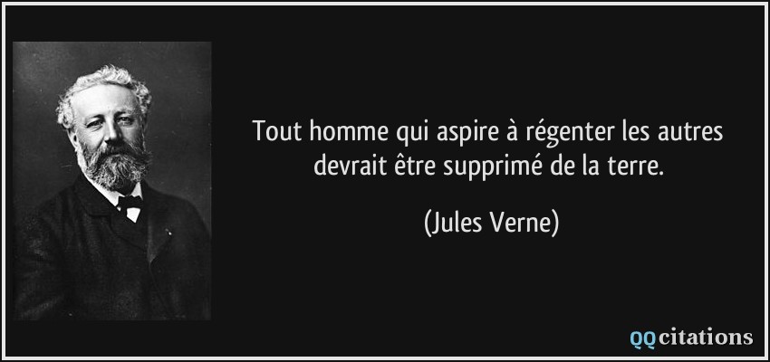 Tout homme qui aspire à régenter les autres devrait être supprimé de la terre.  - Jules Verne