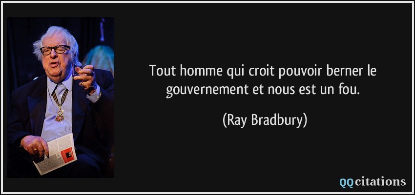 Tout homme qui croit pouvoir berner le gouvernement et nous est un fou.  - Ray Bradbury