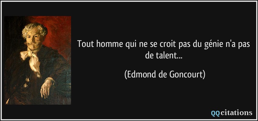 Tout homme qui ne se croit pas du génie n'a pas de talent...  - Edmond de Goncourt