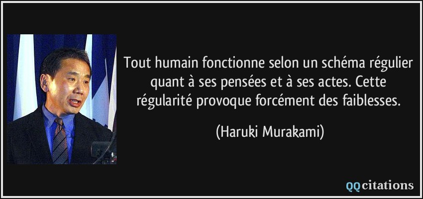 Tout humain fonctionne selon un schéma régulier quant à ses pensées et à ses actes. Cette régularité provoque forcément des faiblesses.  - Haruki Murakami