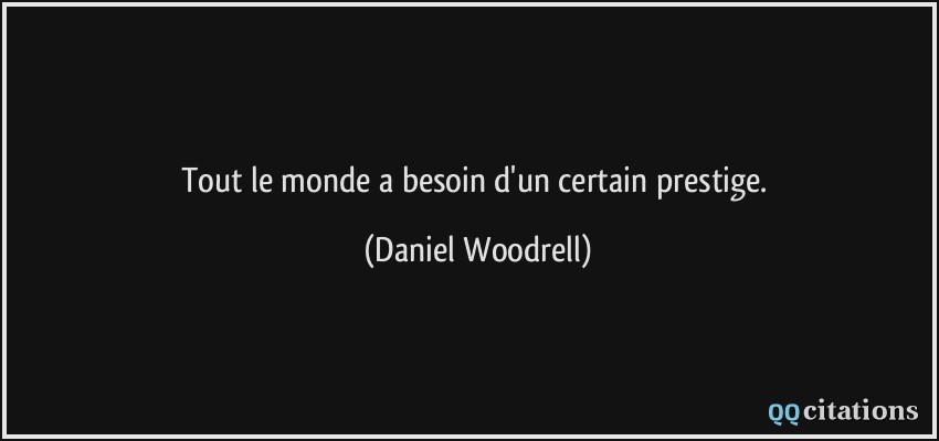 Tout le monde a besoin d'un certain prestige.  - Daniel Woodrell