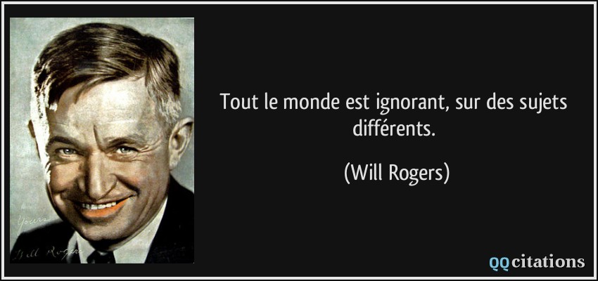 Tout le monde est ignorant, sur des sujets différents.  - Will Rogers